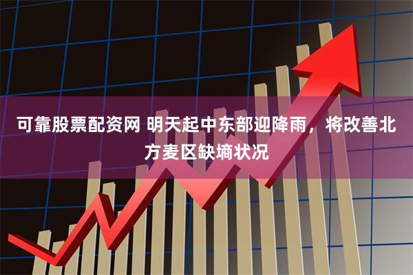 可靠股票配资网 明天起中东部迎降雨，将改善北方麦区缺墒状况