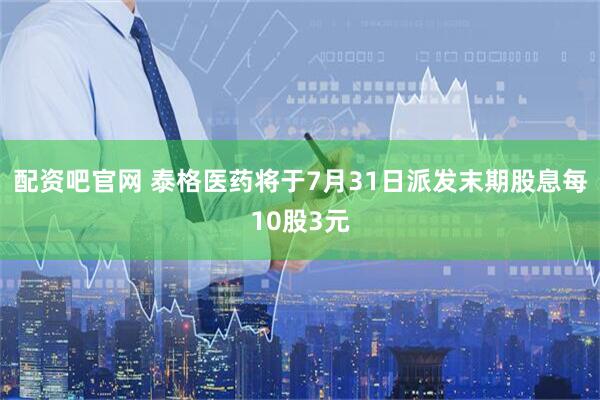 配资吧官网 泰格医药将于7月31日派发末期股息每10股3元