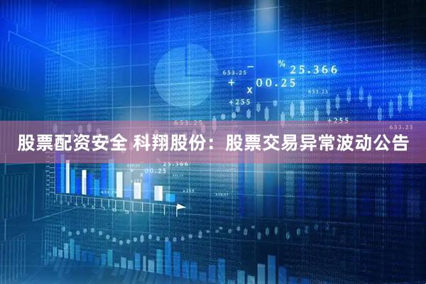 股票配资安全 科翔股份：股票交易异常波动公告