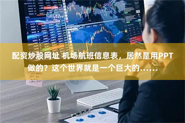 配资炒股网址 机场航班信息表，居然是用PPT做的？这个世界就是一个巨大的……